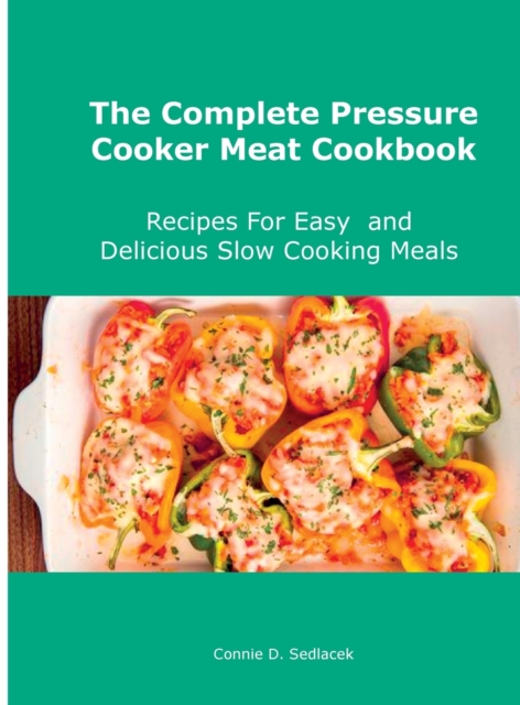 The Complete Pressure Cooker Meat Cookbook : Recipes For Easy and Delicious Slow Cooking Meals, Hardback Book