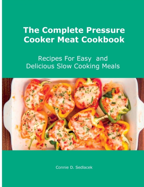 The Complete Pressure Cooker Meat Cookbook : Recipes For Easy and Delicious Slow Cooking Meals, Paperback / softback Book