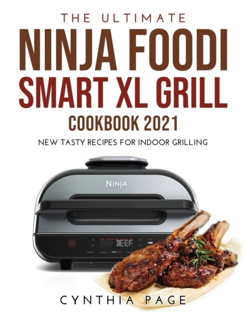The Ultimate Ninja Foodi Smart XL Grill Cookbook 2021 : New Tasty Recipes for Indoor Grilling, Paperback / softback Book
