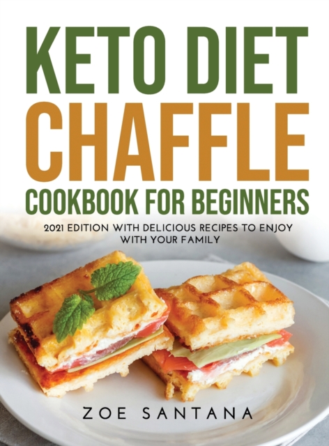 Keto Diet Chaffle Cookbook for Beginners : 2021 Edition with Delicious Recipes to Enjoy with Your Family, Hardback Book