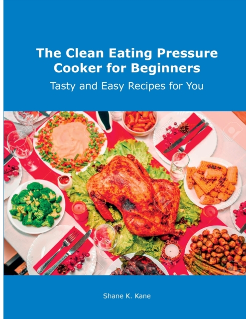 The Clean Eating Pressure Cooker for Beginners : Tasty and Easy Recipes for You, Paperback / softback Book