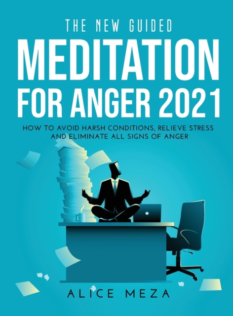 The New Guided Meditation for Anger 2021 : How to avoid harsh conditions, relieve stress and eliminate all signs of anger, Hardback Book