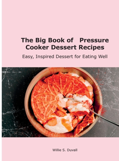 The Big Book of Pressure Cooker Dessert Recipes : Easy, Inspired Dessert for Eating Well, Hardback Book