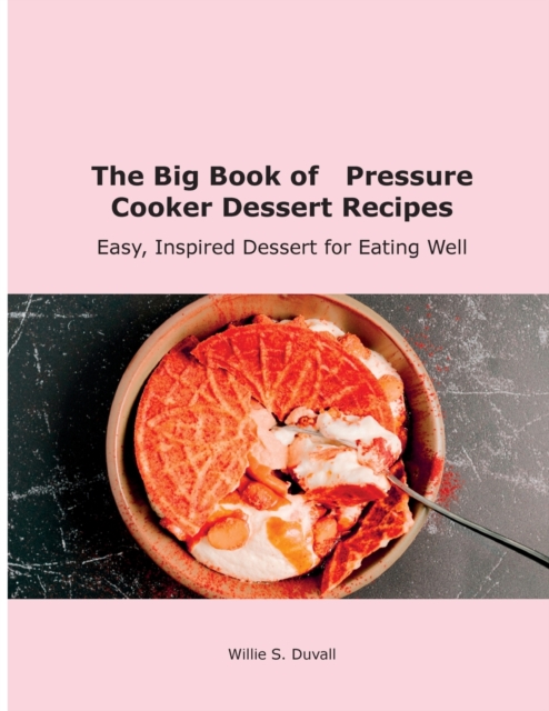 The Big Book of Pressure Cooker Dessert Recipes : Easy, Inspired Dessert for Eating Well, Paperback / softback Book
