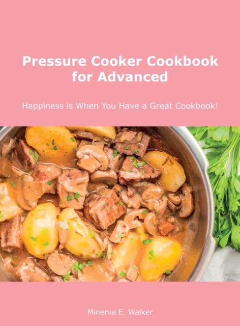 Pressure Cooker Cookbook for Advanced : Happiness is When You Have a Great Cookbook!, Hardback Book