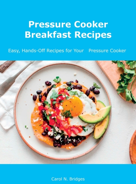 Pressure Cooker Breakfast Recipes : Easy, Hands-Off Recipes for Your Pressure Cooker, Hardback Book