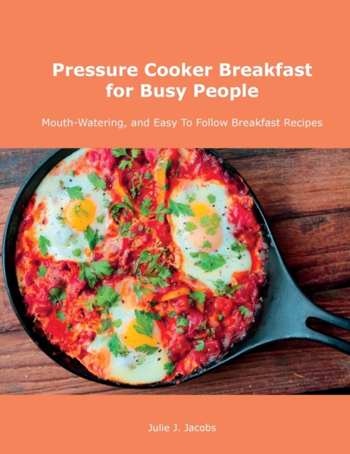 Pressure Cooker Breakfast for Busy People : Mouth-Watering, and Easy To Follow Breakfast Recipes, Paperback / softback Book
