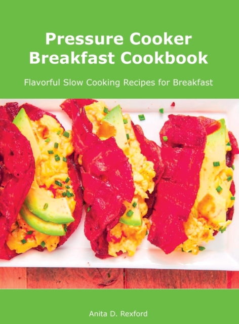 Pressure Cooker Breakfast Cookbook : Flavorful Slow Cooking Recipes for Breakfast, Hardback Book