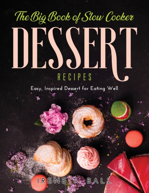 The Big Book of Slow Cooker Dessert Recipes : Easy, Inspired Dessert for Eating Well, Paperback / softback Book