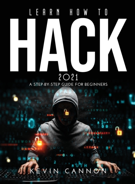 Learn How to Hack 2021 : A Step-by-Step Guide for Beginners, Hardback Book