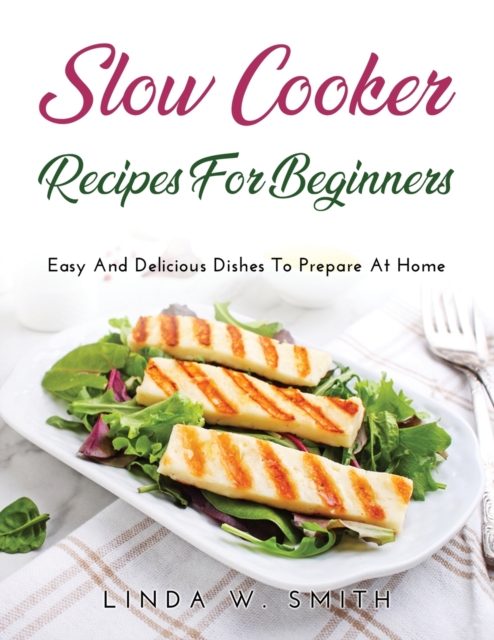 Slow Cooker Recipes for Beginners : Easy And Delicious Dishes To Prepare At Home, Paperback / softback Book