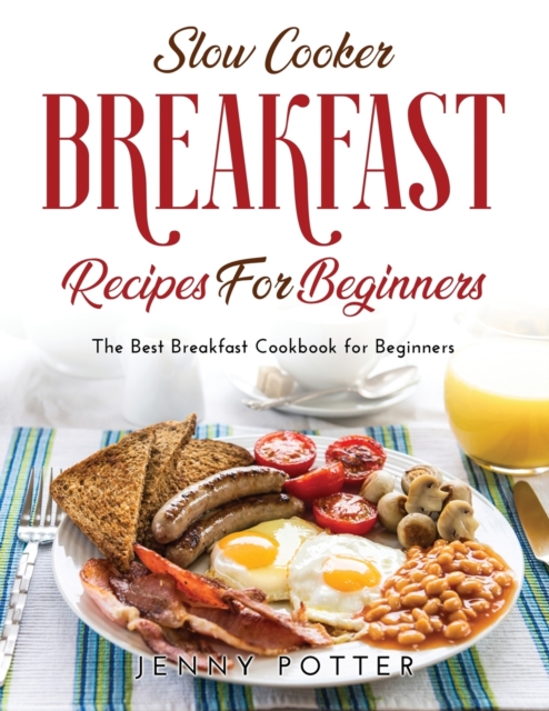 Slow Cooker Breakfast Recipes for Beginners : The Best Breakfast Cookbook for Beginners, Paperback / softback Book