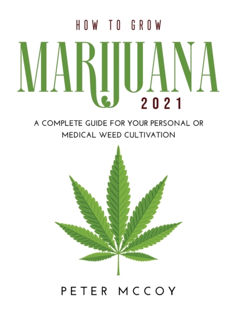 How to Grow Marijuana 2021 : A Complete Guide for Your Personal or Medical Weed Cultivation, Hardback Book