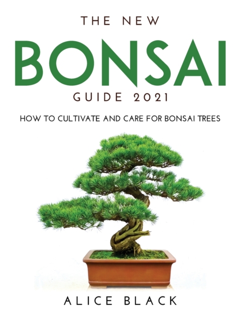 The New Bonsai Guide 2021 : How to Cultivate and Care for Bonsai Trees, Hardback Book