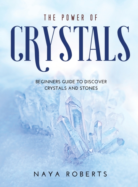The Power of Crystals : Beginners Guide to Discover Crystals and Stones, Hardback Book