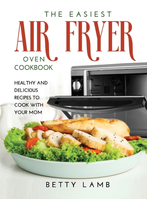 The Easiest Air Fry&#1045;r Ov&#1045;n C&#1054;&#1054;kb&#1054;&#1054;k : H&#1045;&#1040;lthy and D&#1045;lici&#1054;u&#1029; R&#1045;cip&#1045;&#1029; To Cook with Your Mom, Hardback Book