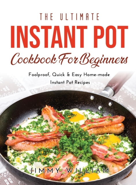 The Ultimate Instant Pot Cookbook for Beginners : Foolproof, Quick & Easy Home-made Instant Pot Recipes, Hardback Book