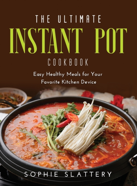 The Ultimate Instant Pot Cookbook : Easy Healthy Meals for Your Favorite Kitchen Device, Hardback Book