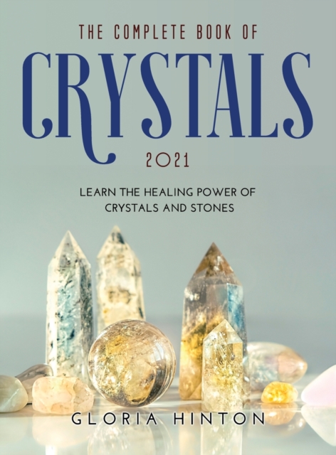 The Complete Book of Crystals 2021 : Learn the healing power of crystals and stones, Hardback Book