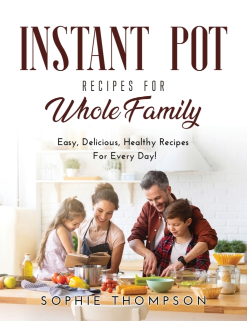 Instant Pot Recipes for Whole Family : Easy, Delicious, Healthy Recipes For Every Day!, Paperback / softback Book