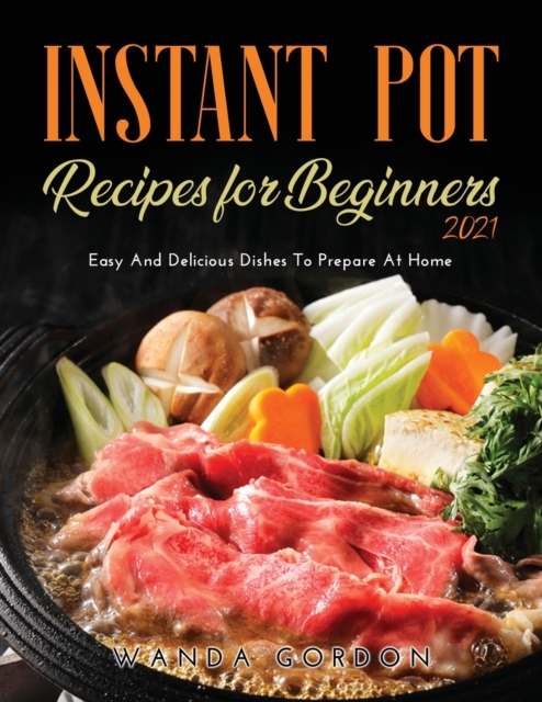 Instant Pot Recipes for Beginners 2021 : Easy And Delicious Dishes To Prepare At Home, Paperback / softback Book