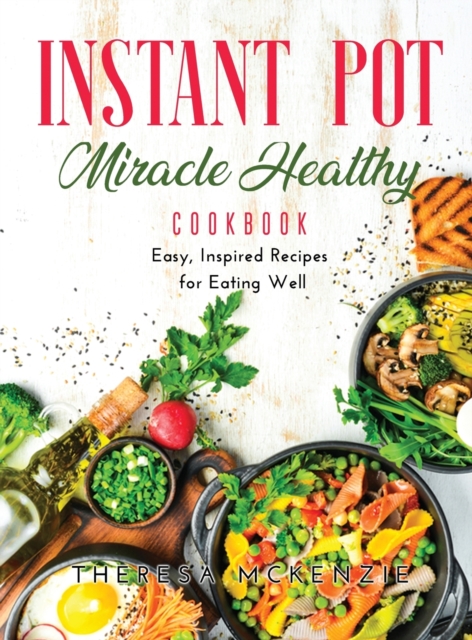 Instant Pot Miracle Healthy Cookbook : Easy, Inspired Recipes for Eating Well, Hardback Book