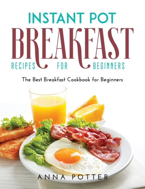 Instant Pot Breakfast Recipes for Beginners : The Best Breakfast Cookbook for Beginners, Paperback / softback Book