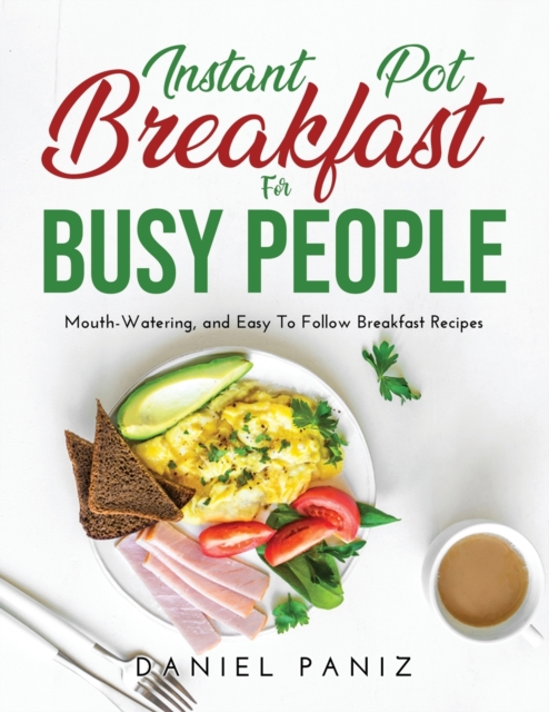 Instant Pot Breakfast for Busy People : Mouth-Watering, and Easy To Follow Breakfast Recipes, Paperback / softback Book