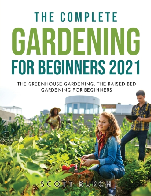 The Complete Gardening for Beginners 2021 : The Greenhouse Gardening The Raised Bed Gardening for Beginners, Paperback / softback Book