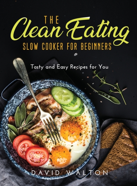 The Clean Eating Slow Cooker for Beginners : Tasty and Easy Recipes for You, Hardback Book