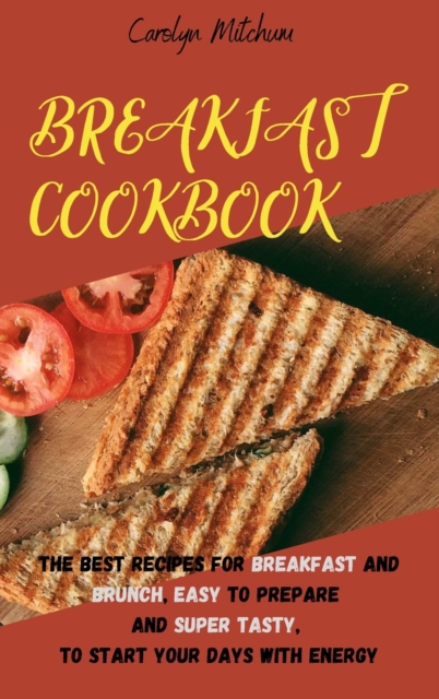 Breakfast Cookbook : The Best Recipes For Breakfast And Brunch, Easy To Prepare And Super Tasty, To Start Your Days With Energy, Hardback Book