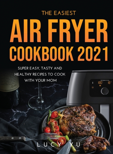 The Easiest Air Fryer Cookbook 2021 : Super Easy, Tasty and Healthy Recipes to Cook with Your Mom, Hardback Book