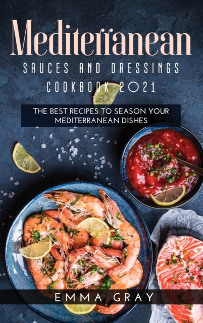 Mediterranean Sauces and Dressings Cookbook 2021 : The Best Recipes To Season Your Mediterranean Dishes, Hardback Book