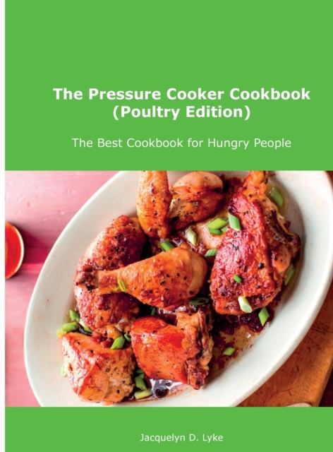The Pressure Cooker Cookbook (Poultry Edition) : The Best Cookbook for Hungry People, Hardback Book