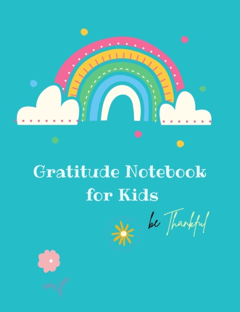 Gratitude Notebook for Kids : Creative Gratitude Notebook for Kids: A Journal to Teach Kids to Practice the Attitude of Gratitude and Mindfulness in a Creative & Fun Way Start With Gratitude: Daily Gr, Paperback / softback Book