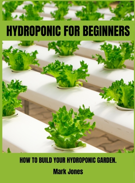 Hydroponic for Beginners : How to Build Your Hydroponic Garden., Hardback Book