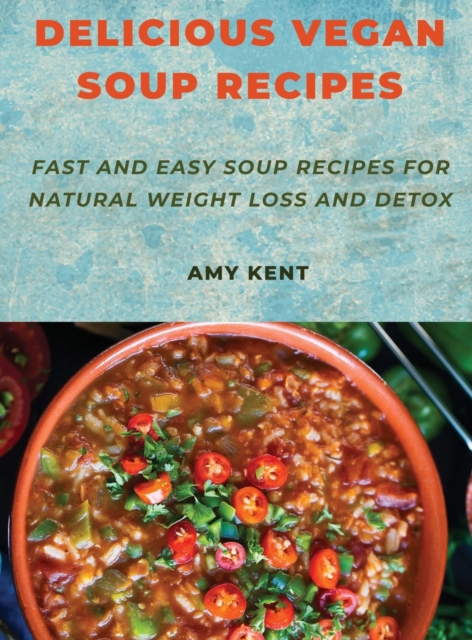 Delicious Vegan Soup Recipes : Fast and Easy Soup Recipes for Natural Weight Loss and Detox, Hardback Book