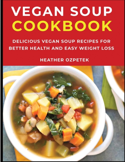 Vegan Soup Cookbook : Delicious Vegan Soup Recipes for Better Health and Easy Weight Loss, Paperback / softback Book