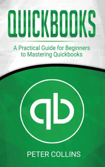 Quickbooks : A Practical Guide for Beginners To Mastering Quickbooks, Hardback Book