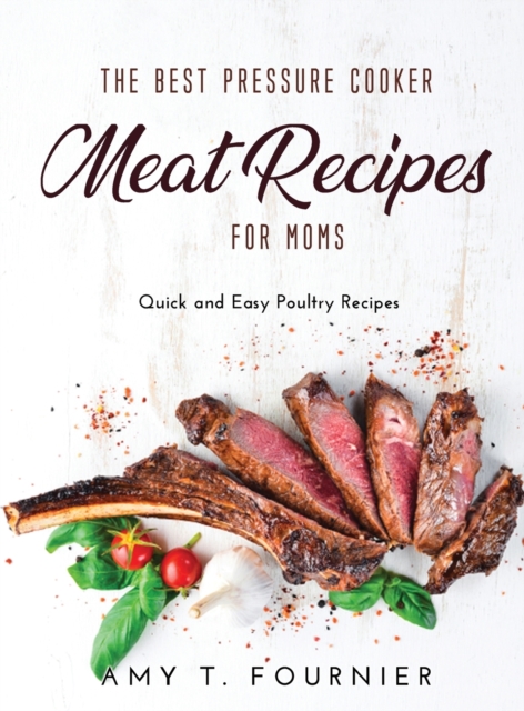 The Best Pressure Cooker Meat Recipes for Moms : Quick and Easy Poultry Recipes, Hardback Book