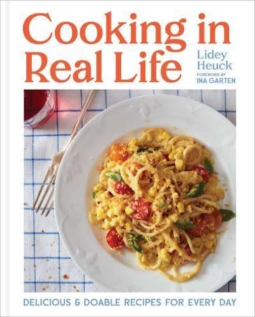 Cooking in Real Life : Delicious & Doable Recipes for Every Day (A Cookbook), Hardback Book