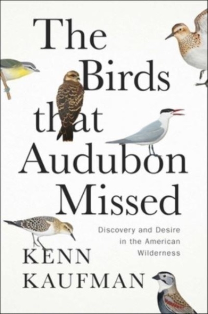 The Birds That Audubon Missed : Discovery and Desire in the American Wilderness, Hardback Book
