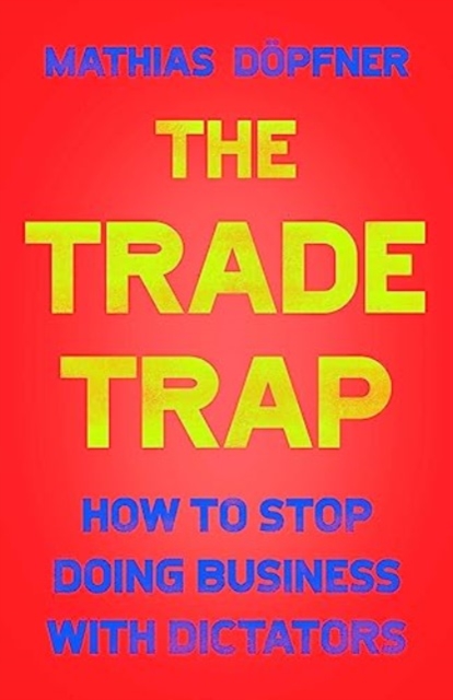 The Trade Trap : How To Stop Doing Business with Dictators, Hardback Book