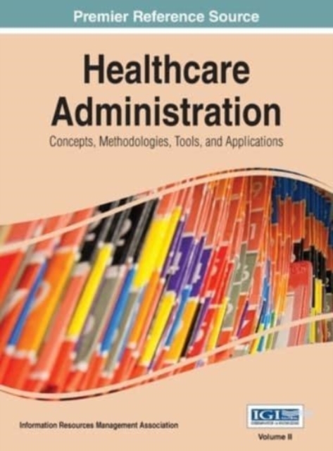 Healthcare Administration : Concepts, Methodologies, Tools, and Applications Vol 2, Hardback Book