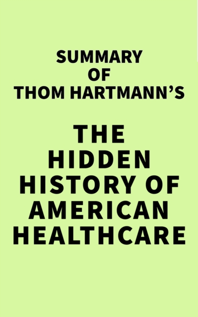 Summary of Thom Hartmann's The Hidden History of American Healthcare, EPUB eBook