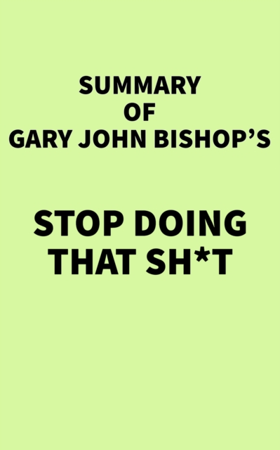 Summary of Gary John Bishop's Stop Doing That Sh*t, EPUB eBook