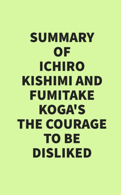Summary of Ichiro Kishimi & Fumitake Koga's The Courage to Be Disliked, EPUB eBook