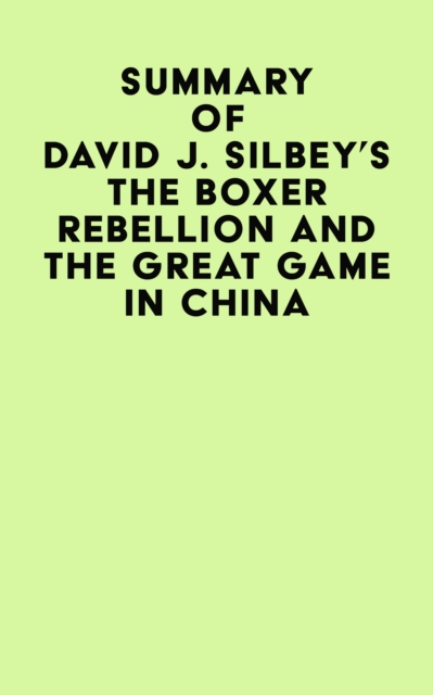 Summary of David J. Silbey's The Boxer Rebellion and The Great Game In China, EPUB eBook