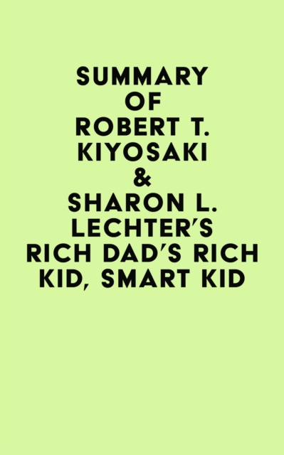 Summary of Robert T. Kiyosaki & Sharon L. Lechter's Rich Dad's Rich Kid, Smart Kid, EPUB eBook