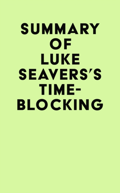 Summary of Luke Seavers's Time-Blocking, EPUB eBook